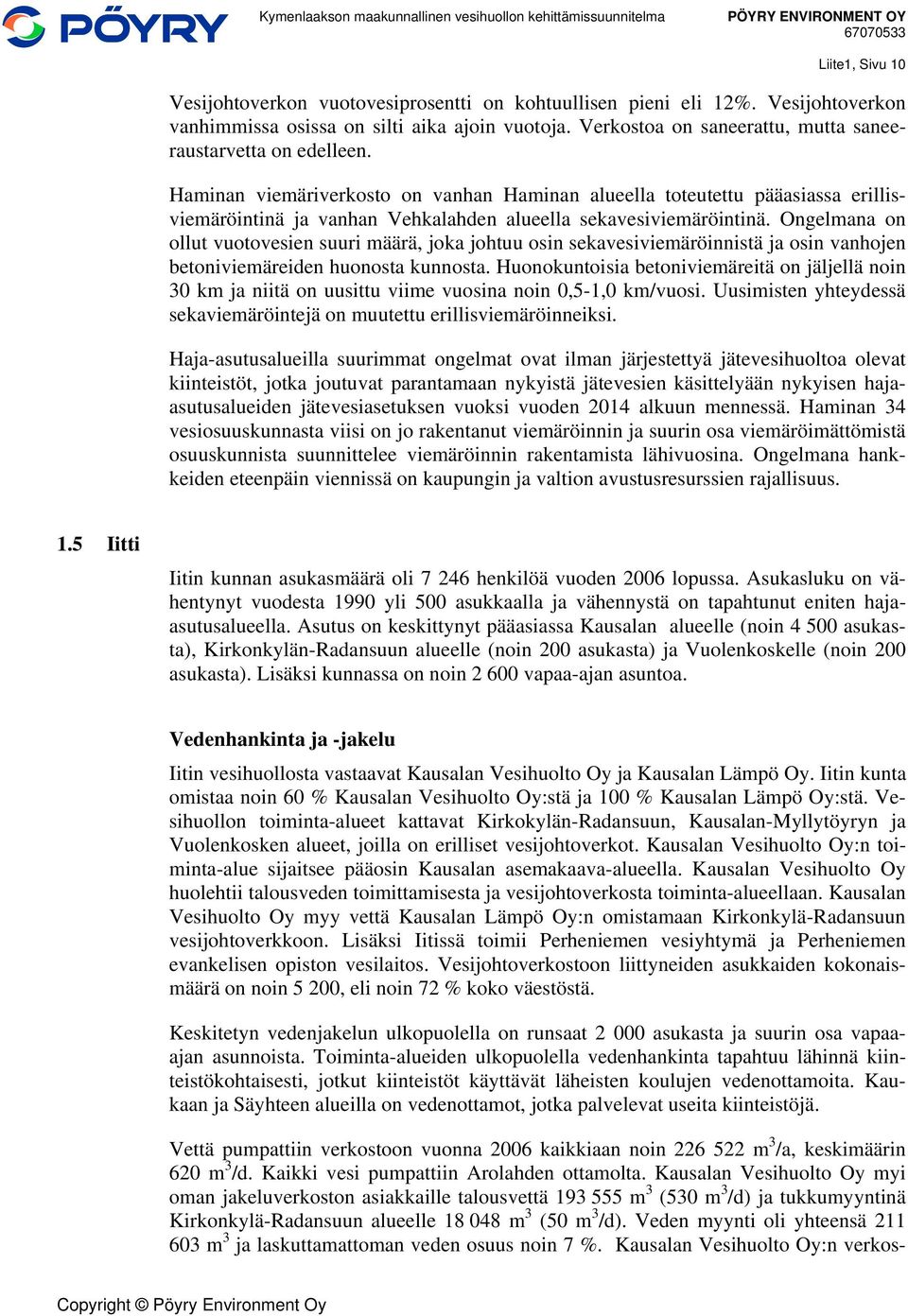 Haminan viemäriverkosto on vanhan Haminan alueella toteutettu pääasiassa erillisviemäröintinä ja vanhan Vehkalahden alueella sekavesiviemäröintinä.