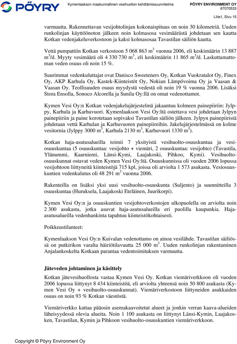 Vettä pumpattiin Kotkan verkostoon 5 068 863 m 3 vuonna 2006, eli keskimäärin 13 887. Myyty vesimäärä oli 4 330 730 m 3, eli keskimäärin 11 865. Laskuttamattoman veden osuus oli noin 15 %.