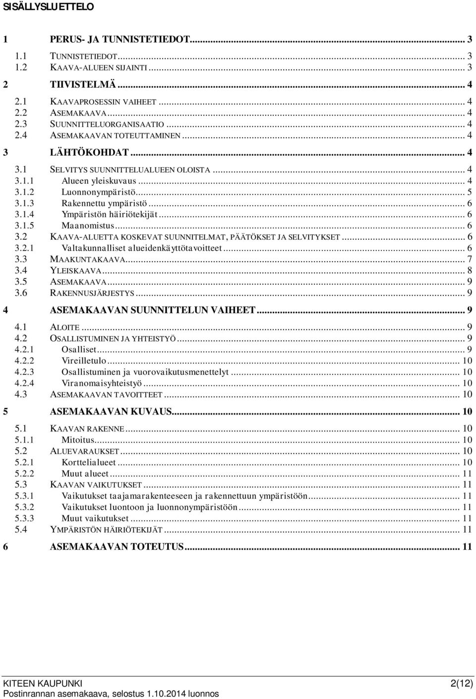 .. 6 3.1.5 Maanomistus... 6 3.2 KAAVA-ALUETTA KOSKEVAT SUUNNITELMAT, PÄÄTÖKSET JA SELVITYKSET... 6 3.2.1 Valtakunnalliset alueidenkäyttötavoitteet... 6 3.3 MAAKUNTAKAAVA... 7 3.4 YLEISKAAVA... 8 3.