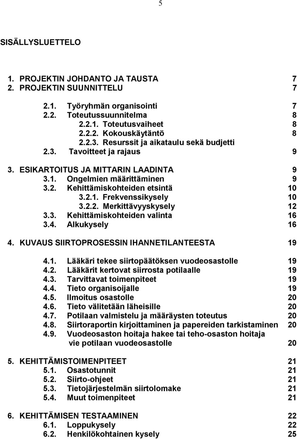 2.2. Merkittävyyskysely 12 3.3. Kehittämiskohteiden valinta 16 3.4. Alkukysely 16 4. KUVAUS SIIRTOPROSESSIN IHANNETILANTEESTA 19 4.1. Lääkäri tekee siirtopäätöksen vuodeosastolle 19 4.2. Lääkärit kertovat siirrosta potilaalle 19 4.