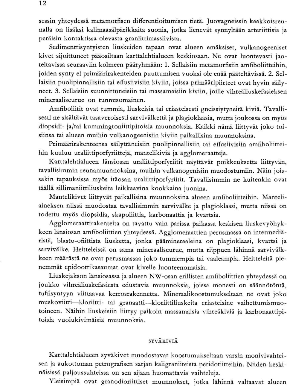 teltavissa seuraaviin kolmeen pääryhmään : Sellaisiin metamorfisiin amfiboliitteihin joiden synty ei primäärirakenteiden puuttumisen vuoksi ole enää pääteltävissä Sel laisiin puolipinnallisiin tai