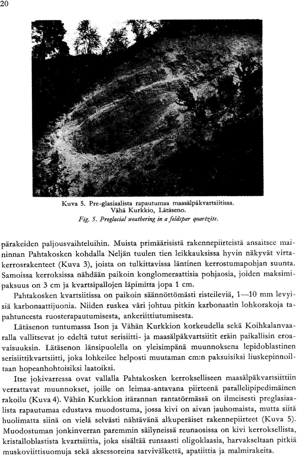 nähdään paikoin konglomeraattisia pohjaosia joiden maksimi paksuus on cm ja kvartsipallojen läpimitta jopa cm Pahtakosken kvartsiitissa on paikoin säännöttömästi risteileviä mm levyi siä