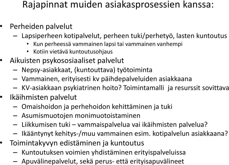 Toimintamalli ja resurssit sovittava Ikäihmisten palvelut Omaishoidon ja perhehoidon kehittäminen ja tuki Asumismuotojen monimuotoistaminen Liikkumisen tuki vammaispalvelua vai ikäihmisten palvelua?