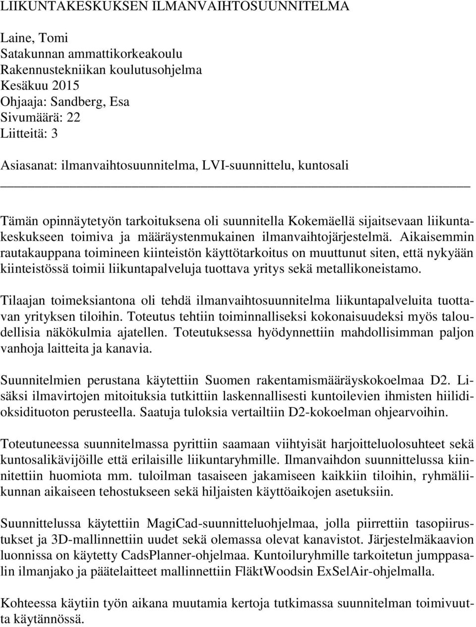 Aikaisemmin rautakauppana toimineen kiinteistön käyttötarkoitus on muuttunut siten, että nykyään kiinteistössä toimii liikuntapalveluja tuottava yritys sekä metallikoneistamo.