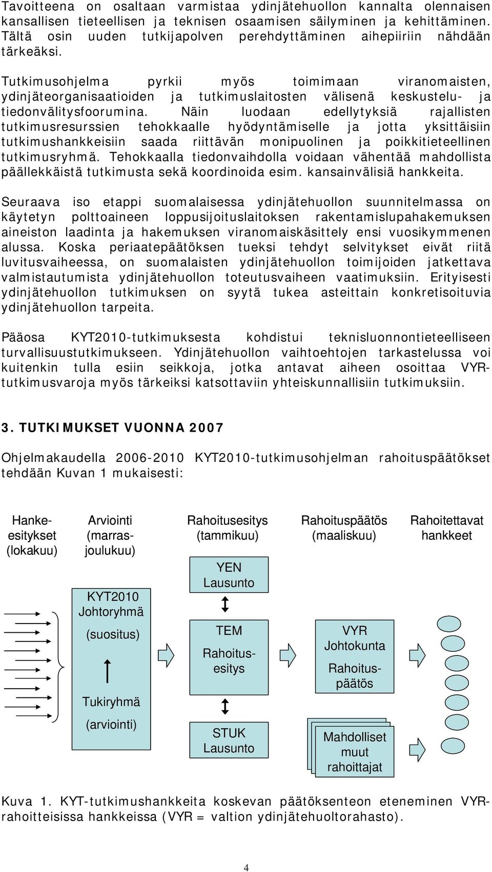 Tutkimusohjelma pyrkii myös toimimaan viranomaisten, ydinjäteorganisaatioiden ja tutkimuslaitosten välisenä keskustelu- ja tiedonvälitysfoorumina.