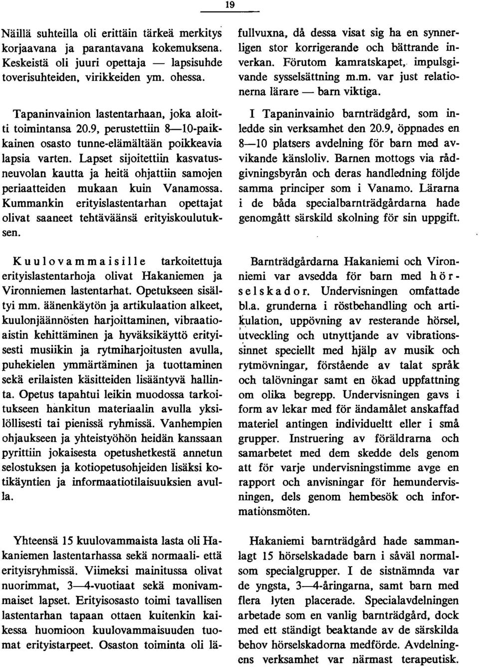 Lapset sijoitettiin kasvatusneuvolan kautta ja heitä ohjattiin samojen periaatteiden mukaan kuin Vanamossa. Kummankin erityislastentarhan opettajat olivat saaneet tehtäväänsä erityiskoulutuksen.