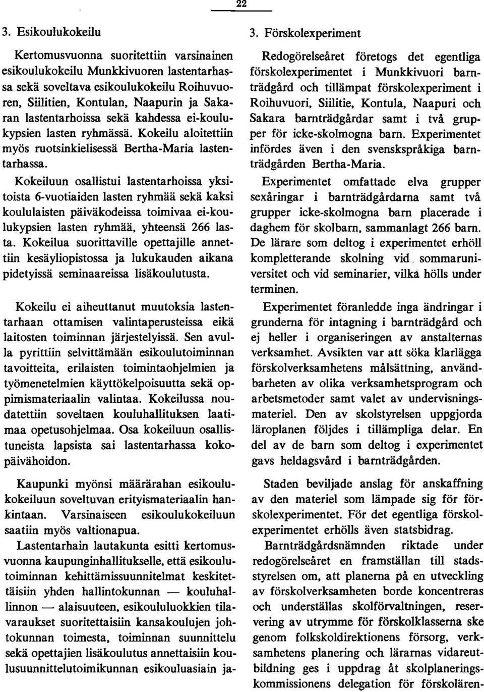 Kokeiluun osallistui lastentarhoissa yksitoista 6-vuotiaiden lasten ryhmää sekä kaksi koululaisten päiväkodeissa toimivaa ei-koulukypsien lasten ryhmää, yhteensä 66 lasta.