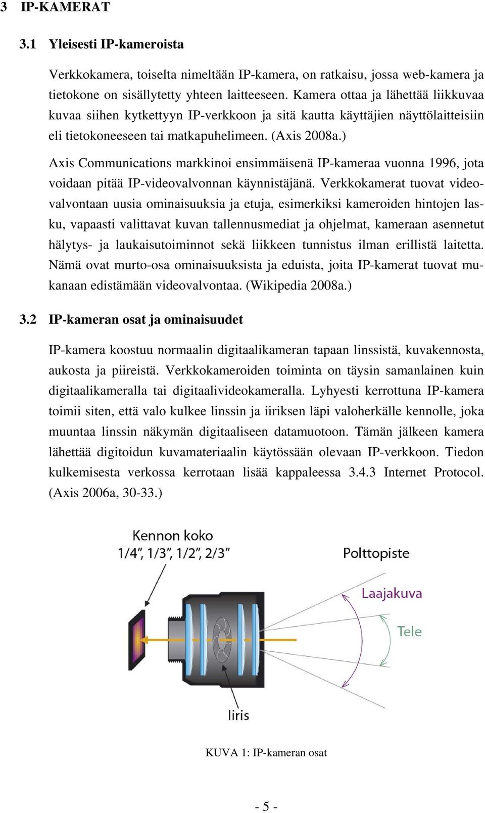 ) Axis Communications markkinoi ensimmäisenä IP-kameraa vuonna 1996, jota voidaan pitää IP-videovalvonnan käynnistäjänä.