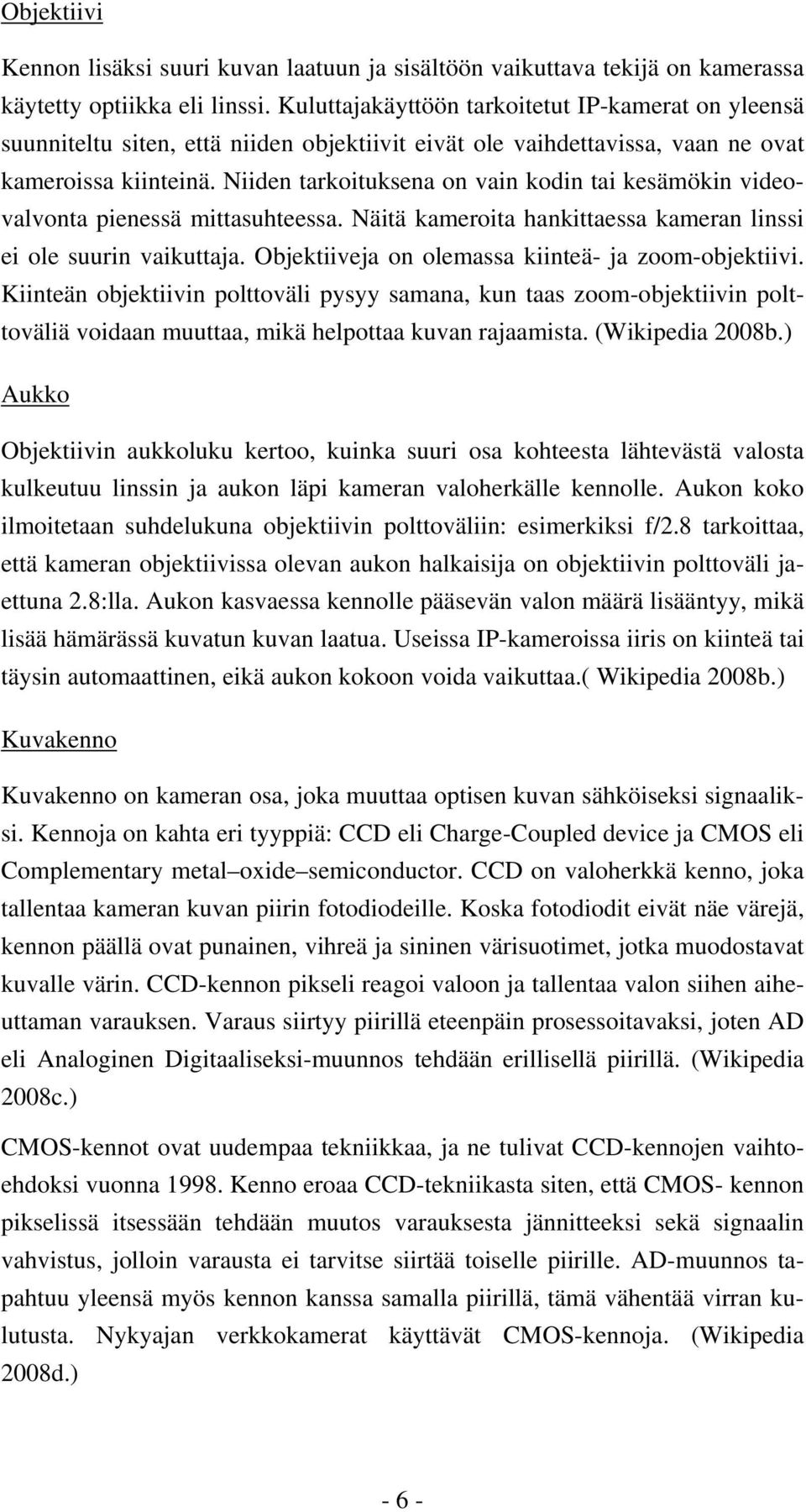 Niiden tarkoituksena on vain kodin tai kesämökin videovalvonta pienessä mittasuhteessa. Näitä kameroita hankittaessa kameran linssi ei ole suurin vaikuttaja.