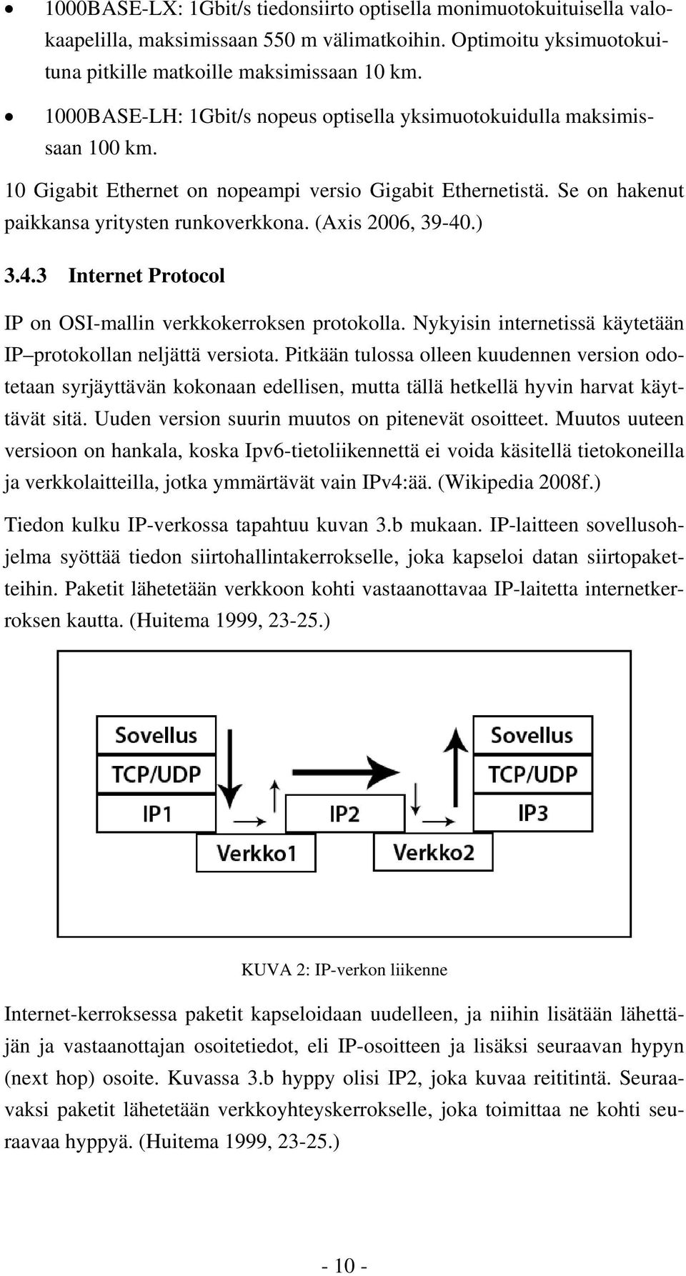 (Axis 2006, 39-40.) 3.4.3 Internet Protocol IP on OSI-mallin verkkokerroksen protokolla. Nykyisin internetissä käytetään IP protokollan neljättä versiota.