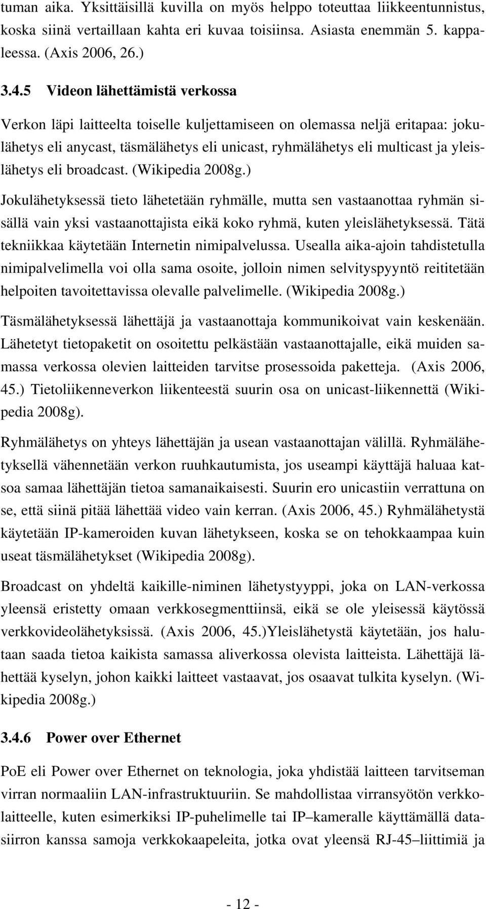 eli broadcast. (Wikipedia 2008g.) Jokulähetyksessä tieto lähetetään ryhmälle, mutta sen vastaanottaa ryhmän sisällä vain yksi vastaanottajista eikä koko ryhmä, kuten yleislähetyksessä.