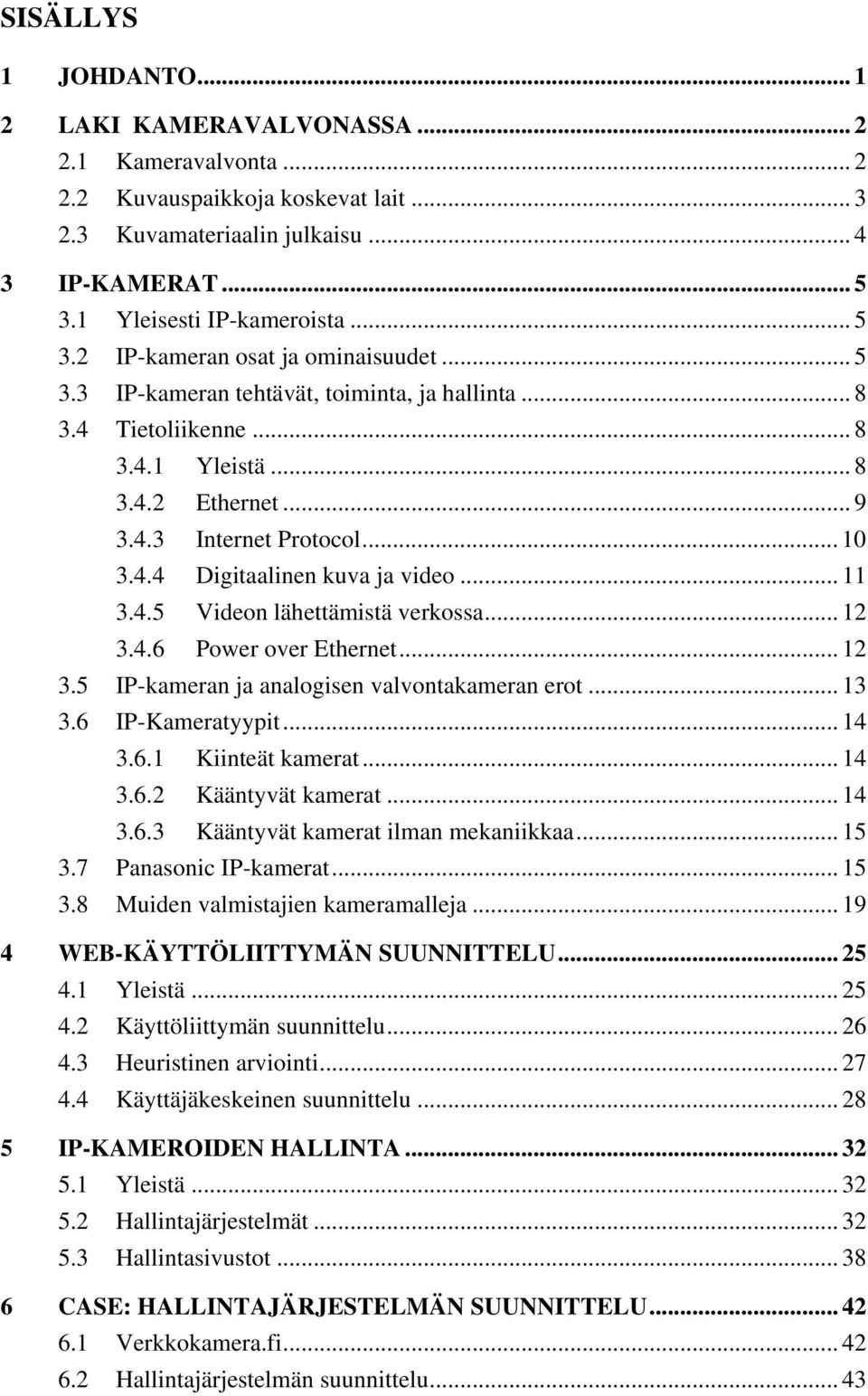 .. 11 3.4.5 Videon lähettämistä verkossa... 12 3.4.6 Power over Ethernet... 12 3.5 IP-kameran ja analogisen valvontakameran erot... 13 3.6 IP-Kameratyypit... 14 3.6.1 Kiinteät kamerat... 14 3.6.2 Kääntyvät kamerat.