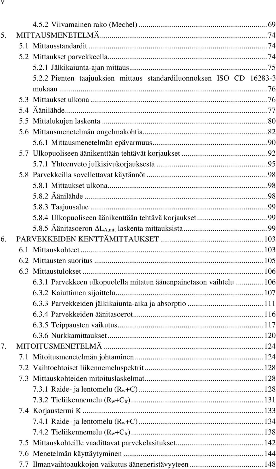 7 Ulkopuoliseen äänikenttään tehtävät korjaukset... 92 5.7.1 Yhteenveto julkisivukorjauksesta... 95 5.8 Parvekkeilla sovellettavat käytännöt... 98 5.8.1 Mittaukset ulkona... 98 5.8.2 Äänilähde... 98 5.8.3 Taajuusalue.