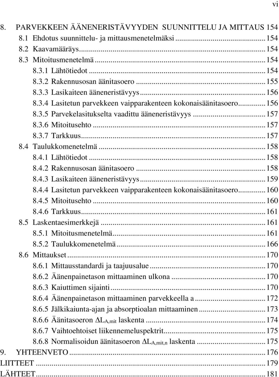 .. 157 8.3.7 Tarkkuus... 157 8.4 Taulukkomenetelmä... 158 8.4.1 Lähtötiedot... 158 8.4.2 Rakennusosan äänitasoero... 158 8.4.3 Lasikaiteen ääneneristävyys... 159 8.4.4 Lasitetun parvekkeen vaipparakenteen kokonaisäänitasoero.