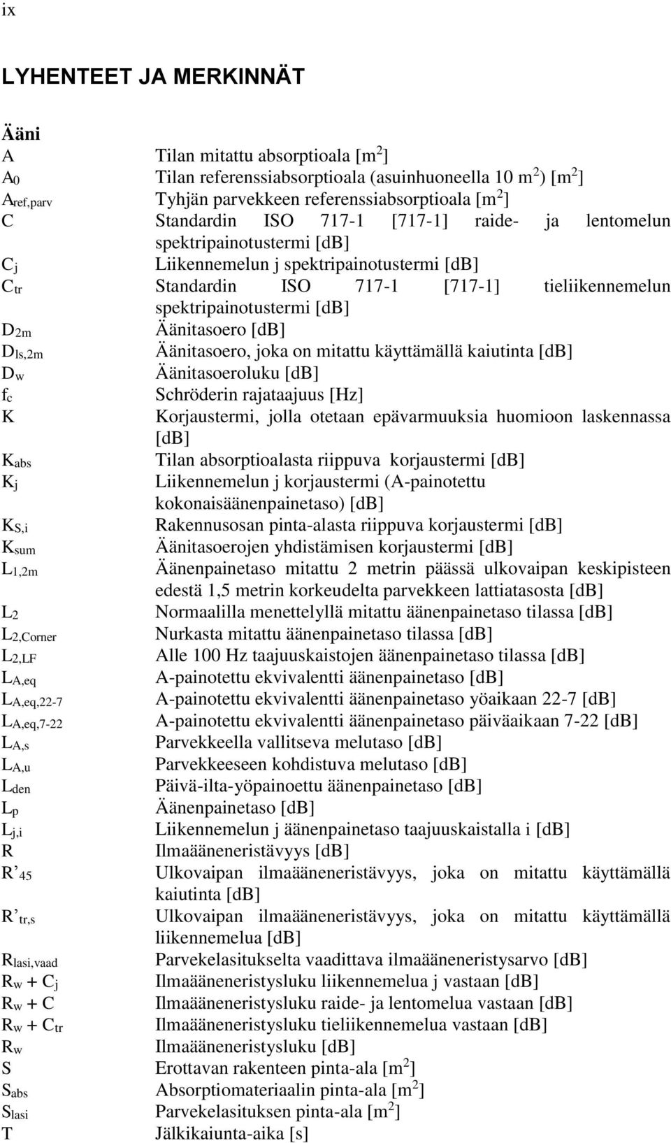 D2m Äänitasoero [db] Dls,2m Äänitasoero, joka on mitattu käyttämällä kaiutinta [db] Dw Äänitasoeroluku [db] fc Schröderin rajataajuus [Hz] K Korjaustermi, jolla otetaan epävarmuuksia huomioon