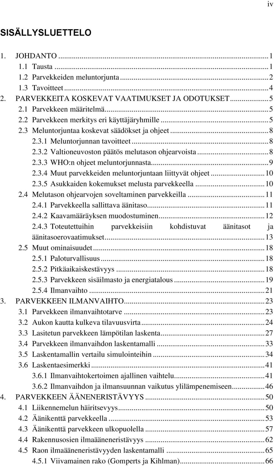 .. 8 2.3.3 WHO:n ohjeet meluntorjunnasta... 9 2.3.4 Muut parvekkeiden meluntorjuntaan liittyvät ohjeet... 10 2.3.5 Asukkaiden kokemukset melusta parvekkeella... 10 2.4 Melutason ohjearvojen soveltaminen parvekkeilla.