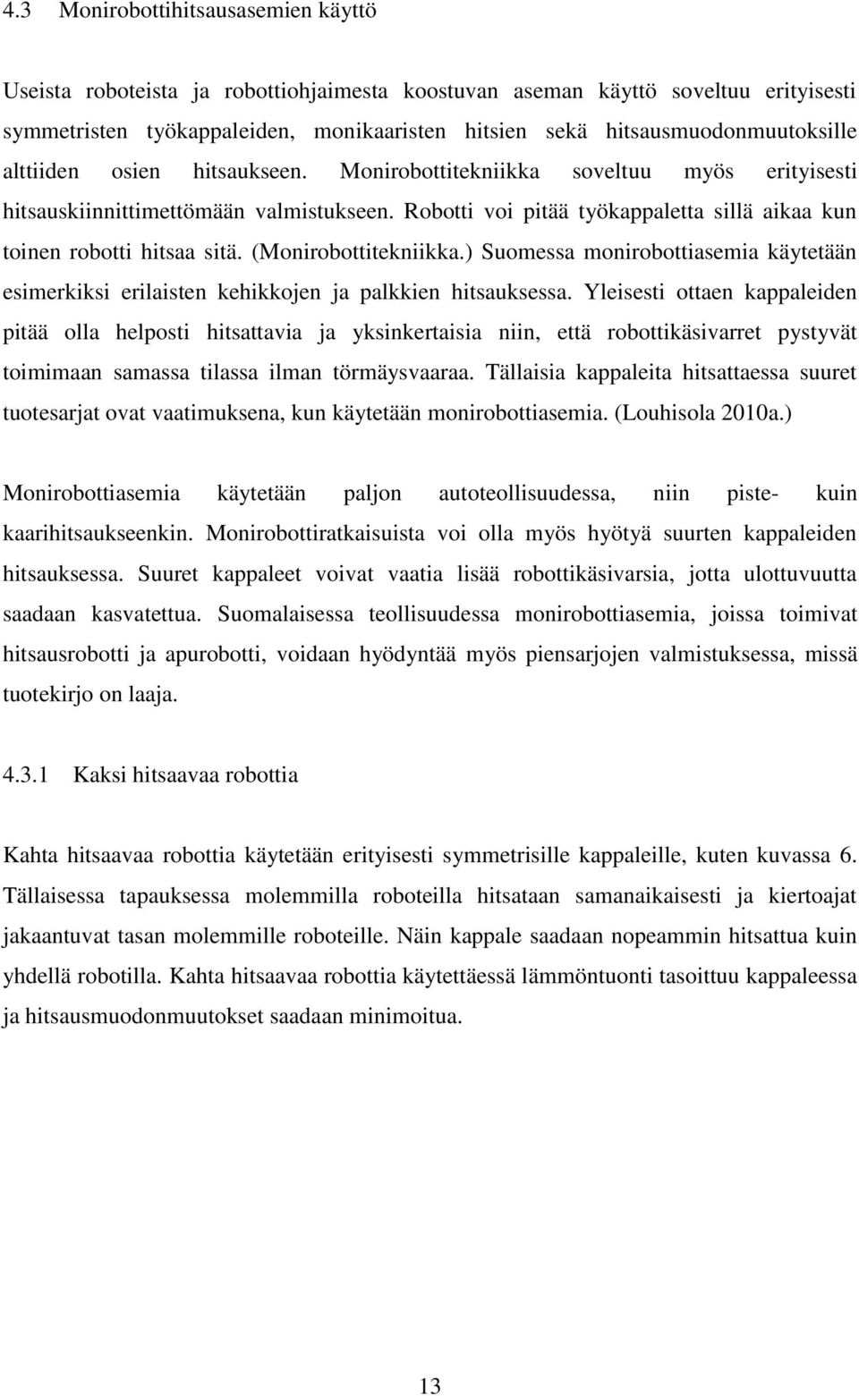 Robotti voi pitää työkappaletta sillä aikaa kun toinen robotti hitsaa sitä. (Monirobottitekniikka.) Suomessa monirobottiasemia käytetään esimerkiksi erilaisten kehikkojen ja palkkien hitsauksessa.