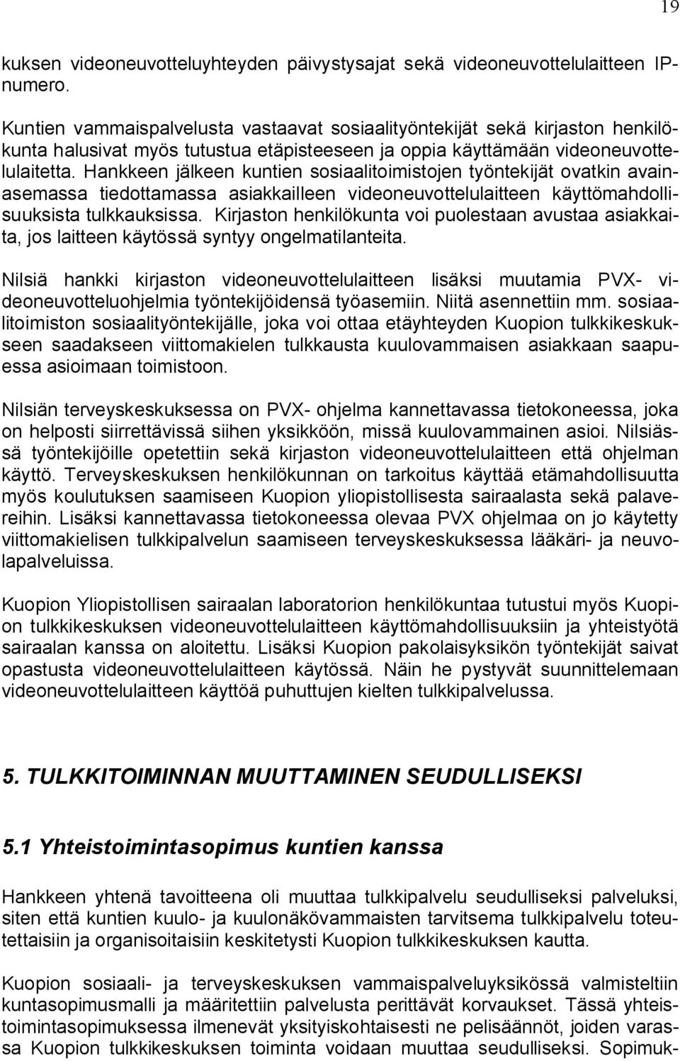 Hankkeen jälkeen kuntien sosiaalitoimistojen työntekijät ovatkin avainasemassa tiedottamassa asiakkailleen videoneuvottelulaitteen käyttömahdollisuuksista tulkkauksissa.