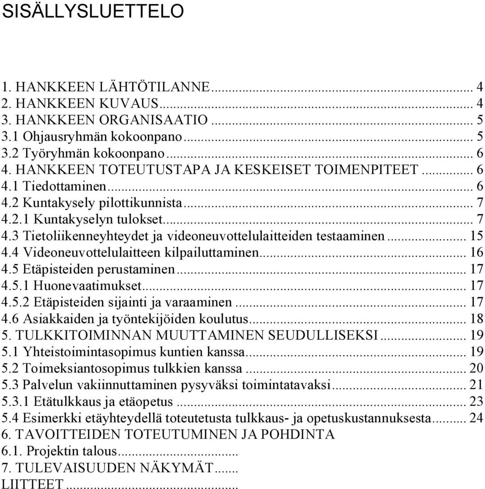 .. 15 4.4 Videoneuvottelulaitteen kilpailuttaminen... 16 4.5 Etäpisteiden perustaminen... 17 4.5.1 Huonevaatimukset... 17 4.5.2 Etäpisteiden sijainti ja varaaminen... 17 4.6 Asiakkaiden ja työntekijöiden koulutus.