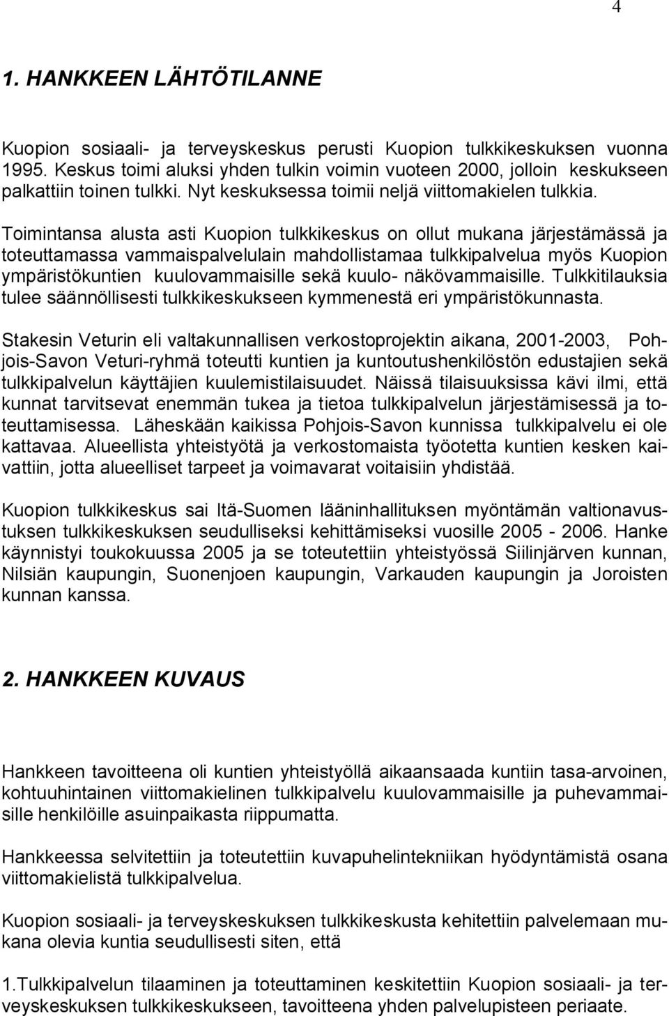 Toimintansa alusta asti Kuopion tulkkikeskus on ollut mukana järjestämässä ja toteuttamassa vammaispalvelulain mahdollistamaa tulkkipalvelua myös Kuopion ympäristökuntien kuulovammaisille sekä kuulo-