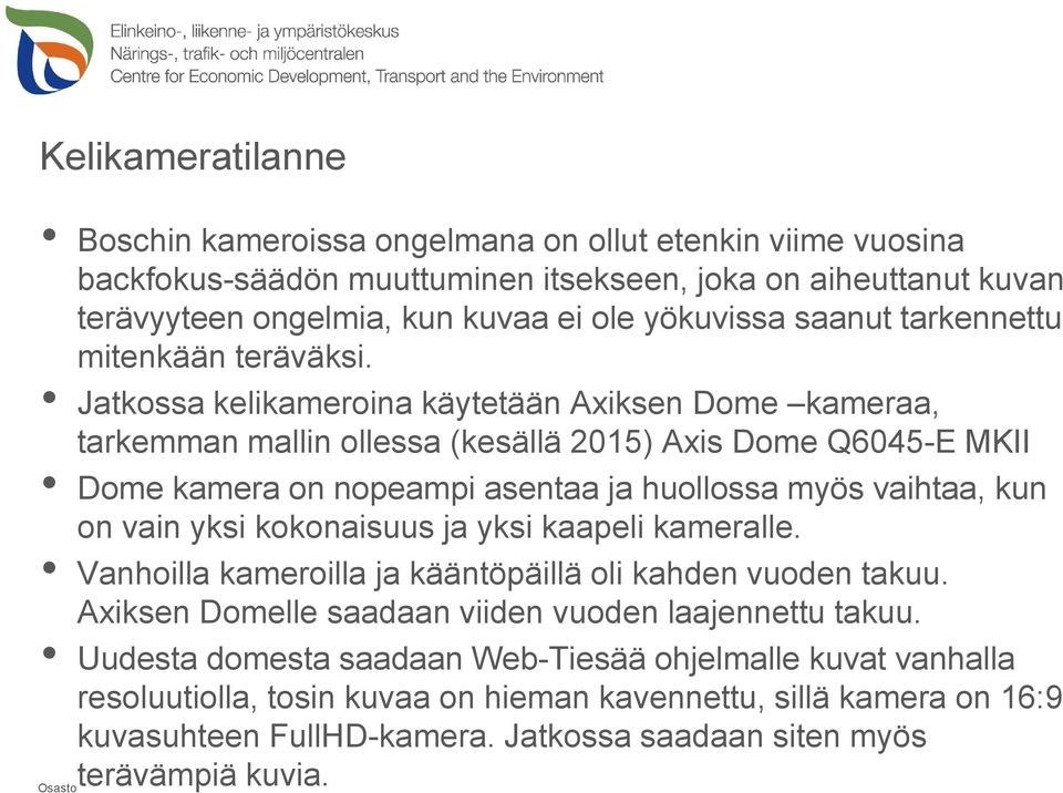 Jatkossa kelikameroina käytetään Axiksen Dome kameraa, tarkemman mallin ollessa (kesällä 2015) Axis Dome Q6045-E MKII Dome kamera on nopeampi asentaa ja huollossa myös vaihtaa, kun on vain