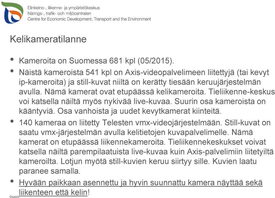 140 kameraa on liitetty Telesten vmx-videojärjestelmään. Still-kuvat on saatu vmx-järjestelmän avulla kelitietojen kuvapalvelimelle. Nämä kamerat on etupäässä liikennekameroita.