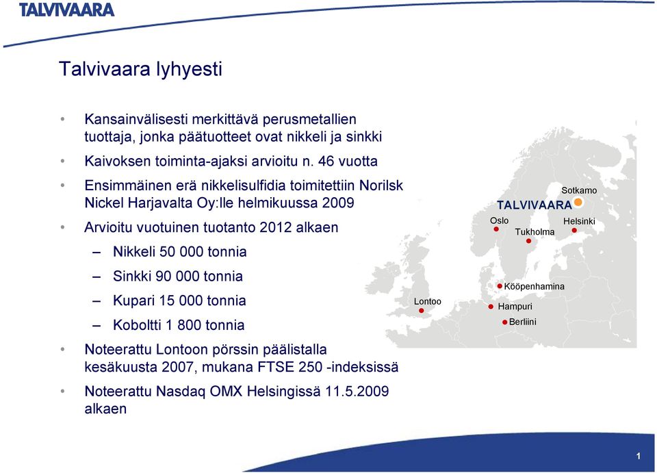 Nikkeli 50 000 tonnia Sinkki 90 000 tonnia Kupari 15 000 tonnia Koboltti 1 800 tonnia Noteerattu Lontoon pörssin päälistalla kesäkuusta 2007, mukana