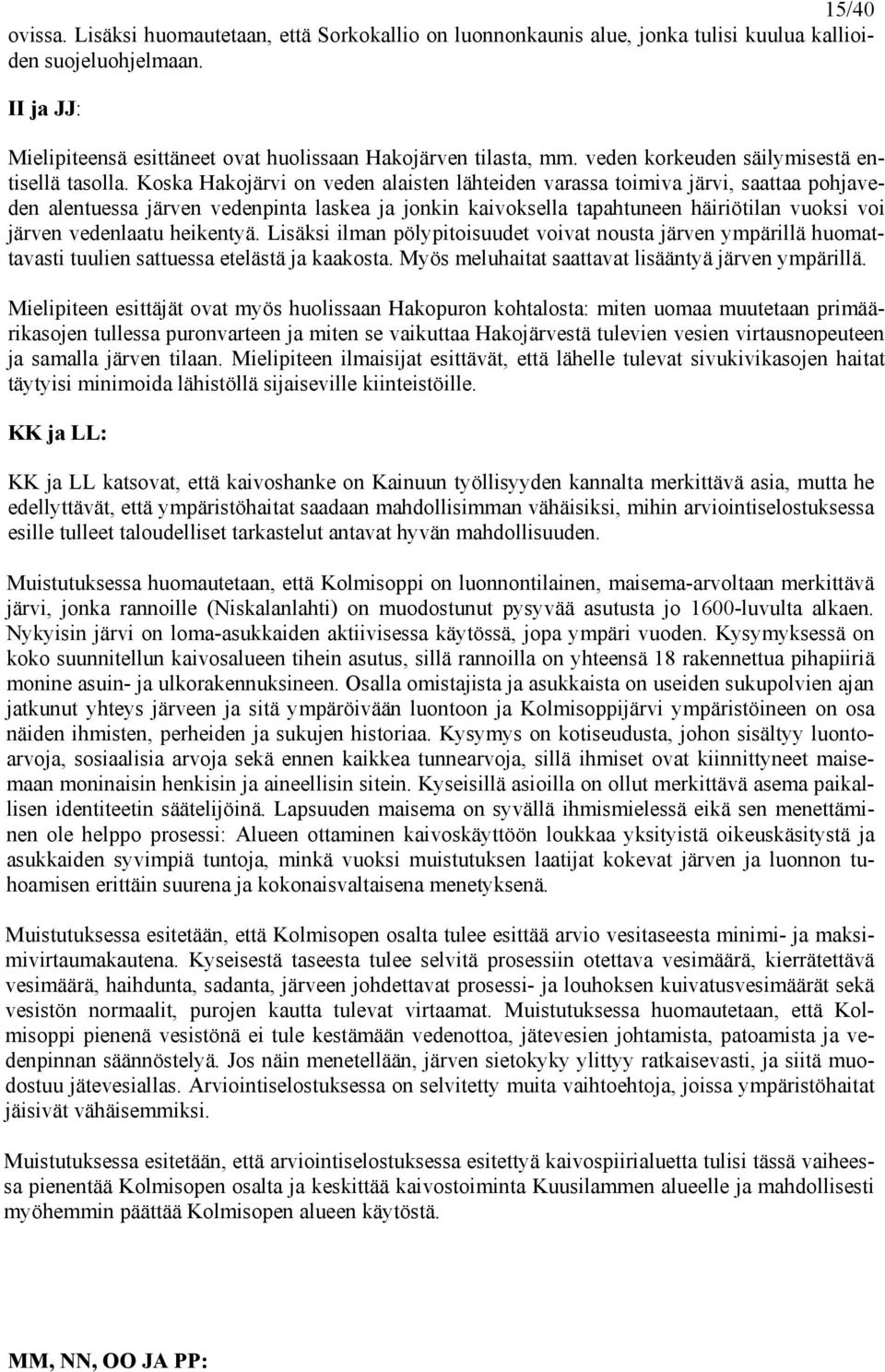 Koska Hakojärvi on veden alaisten lähteiden varassa toimiva järvi, saattaa pohjaveden alentuessa järven vedenpinta laskea ja jonkin kaivoksella tapahtuneen häiriötilan vuoksi voi järven vedenlaatu