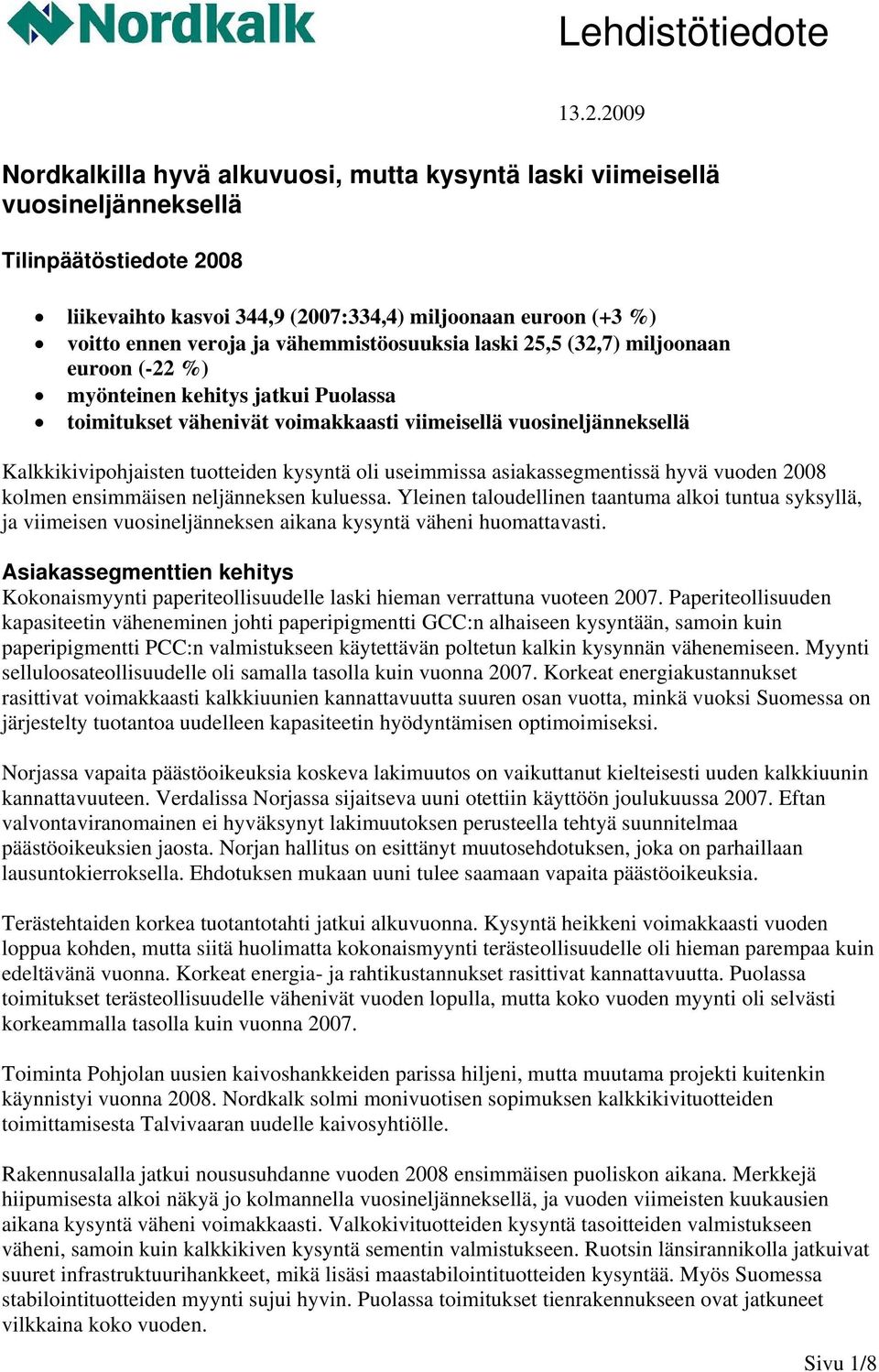 2009 liikevaihto kasvoi 344,9 (2007:334,4) miljoonaan euroon (+3 %) voitto ennen veroja ja vähemmistöosuuksia laski 25,5 (32,7) miljoonaan euroon (-22 %) myönteinen kehitys jatkui Puolassa