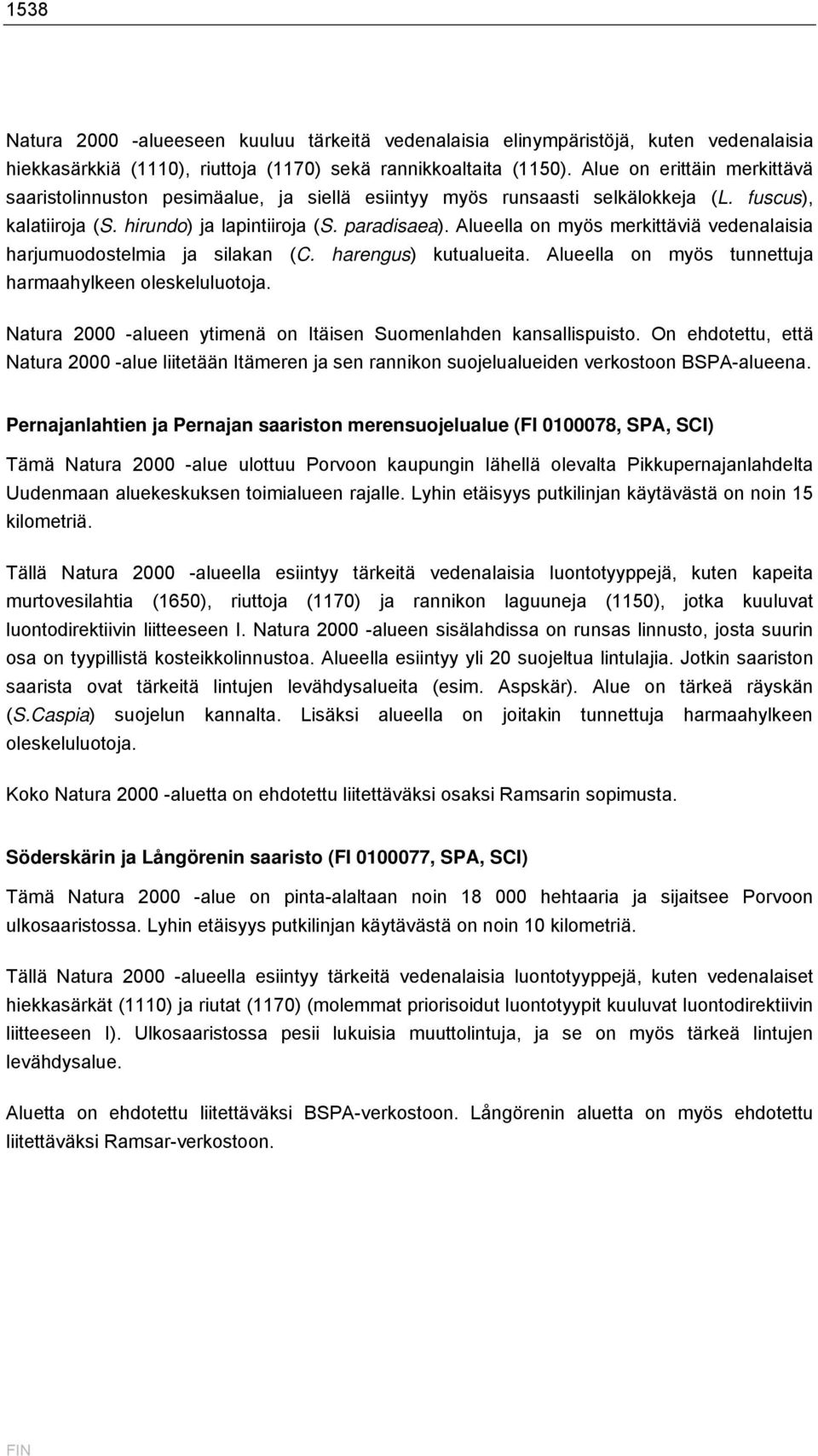 Alueella on myös merkittäviä vedenalaisia harjumuodostelmia ja silakan (C. harengus) kutualueita. Alueella on myös tunnettuja harmaahylkeen oleskeluluotoja.