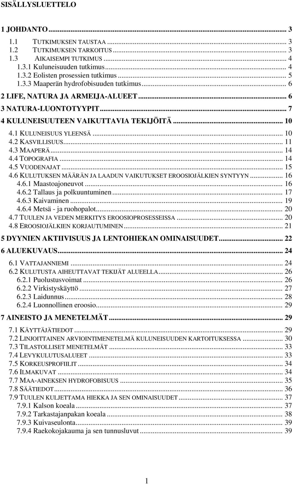 4 TOPOGRAFIA... 14 4.5 VUODENAJAT... 15 4.6 KULUTUKSEN MÄÄRÄN JA LAADUN VAIKUTUKSET EROOSIOJÄLKIEN SYNTYYN... 16 4.6.1 Maastoajoneuvot... 16 4.6.2 Tallaus ja polkuuntuminen... 17 4.6.3 Kaivaminen.