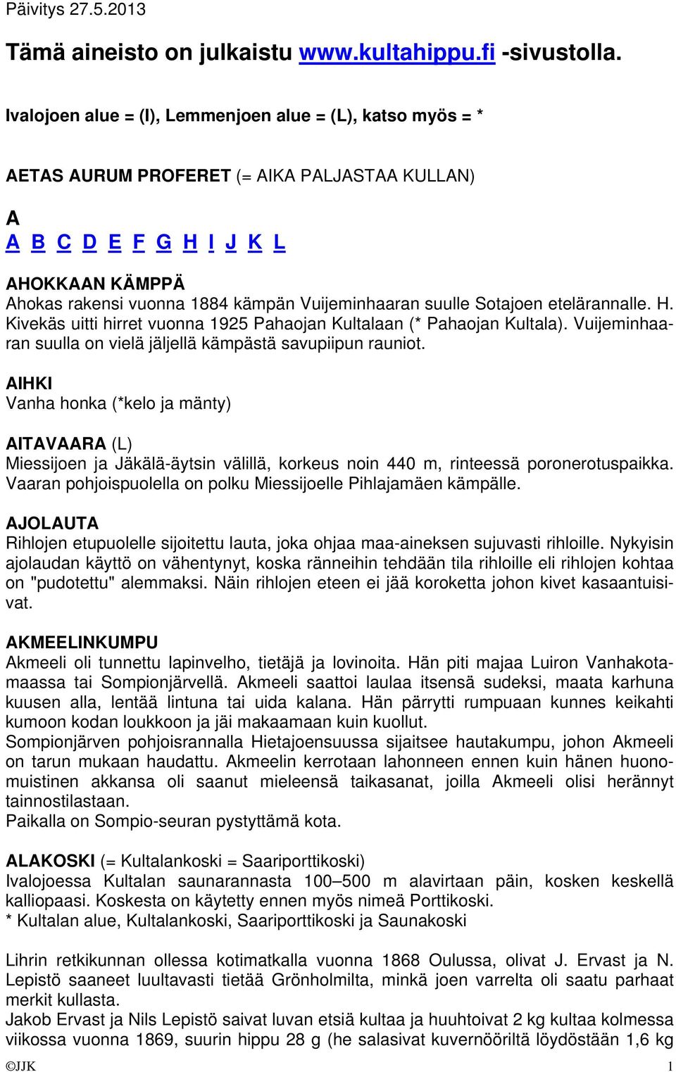 suulle Sotajoen etelärannalle. H. Kivekäs uitti hirret vuonna 1925 Pahaojan Kultalaan (* Pahaojan Kultala). Vuijeminhaaran suulla on vielä jäljellä kämpästä savupiipun rauniot.