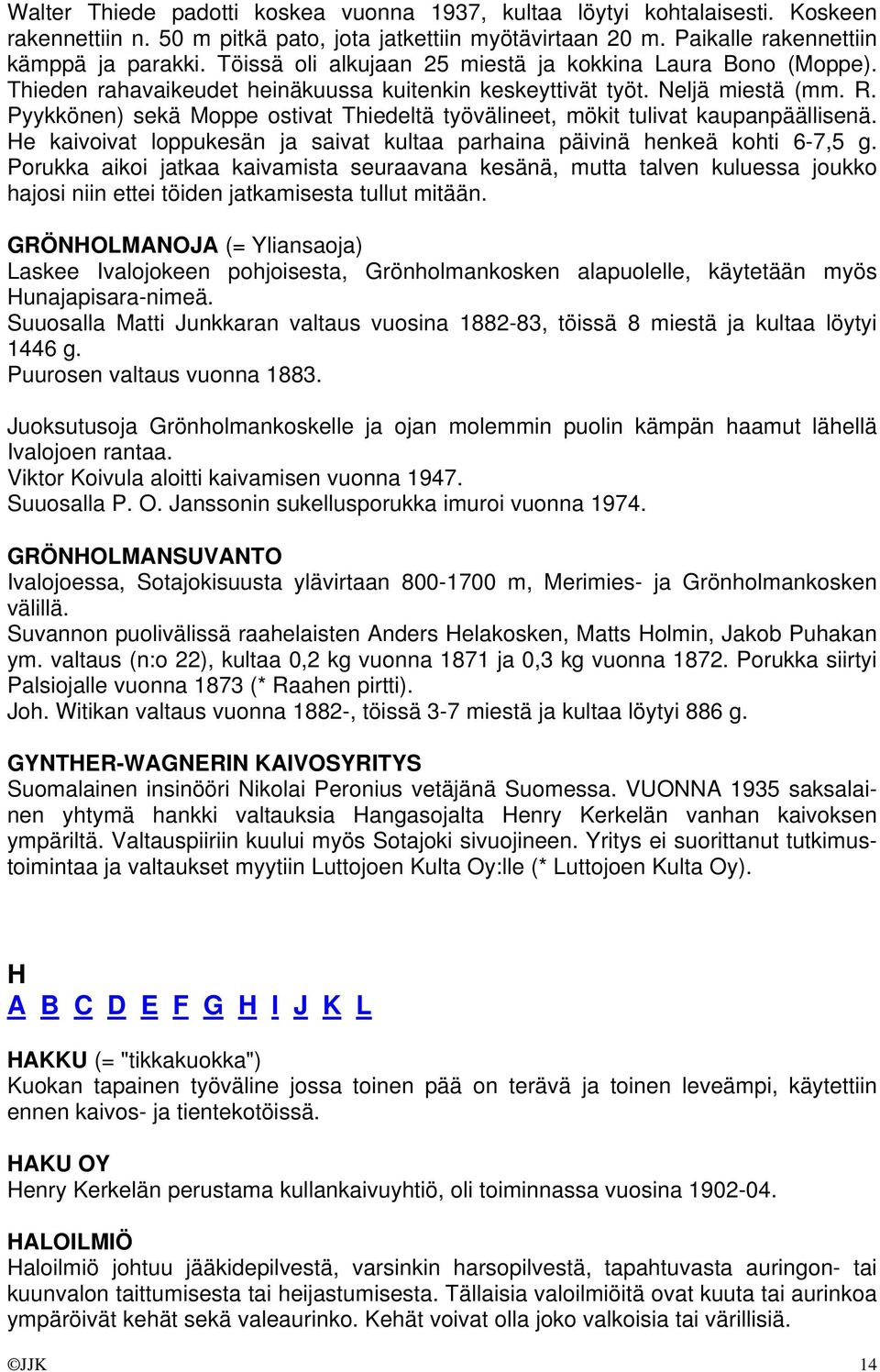 Pyykkönen) sekä Moppe ostivat Thiedeltä työvälineet, mökit tulivat kaupanpäällisenä. He kaivoivat loppukesän ja saivat kultaa parhaina päivinä henkeä kohti 6-7,5 g.