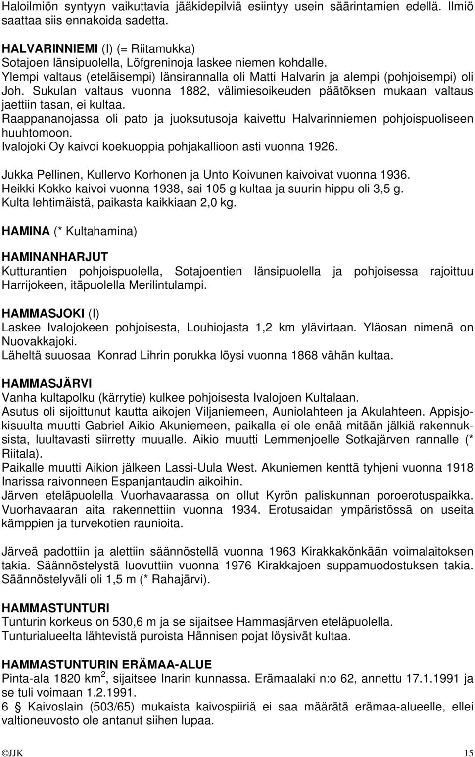 Sukulan valtaus vuonna 1882, välimiesoikeuden päätöksen mukaan valtaus jaettiin tasan, ei kultaa. Raappananojassa oli pato ja juoksutusoja kaivettu Halvarinniemen pohjoispuoliseen huuhtomoon.