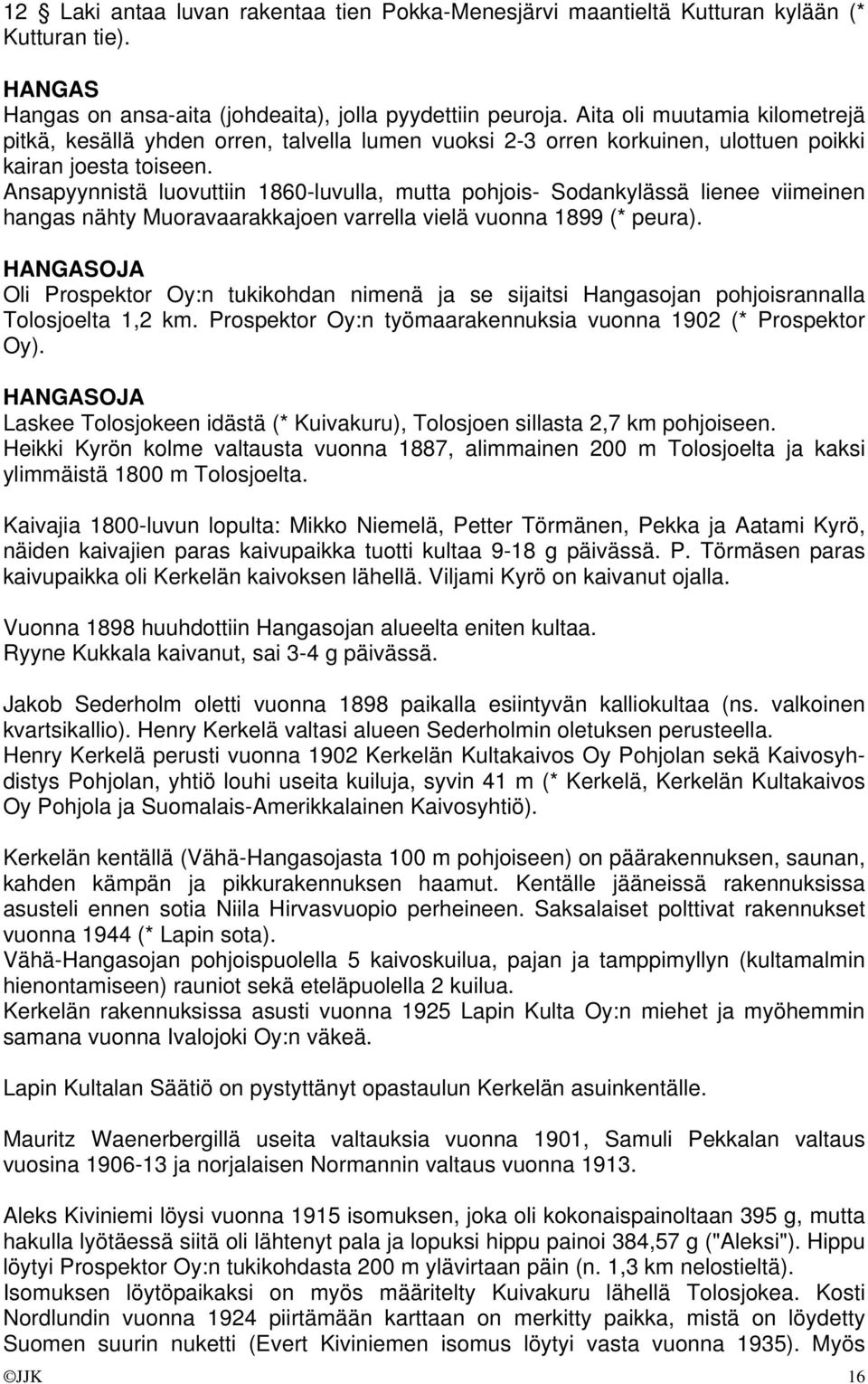 Ansapyynnistä luovuttiin 1860-luvulla, mutta pohjois- Sodankylässä lienee viimeinen hangas nähty Muoravaarakkajoen varrella vielä vuonna 1899 (* peura).