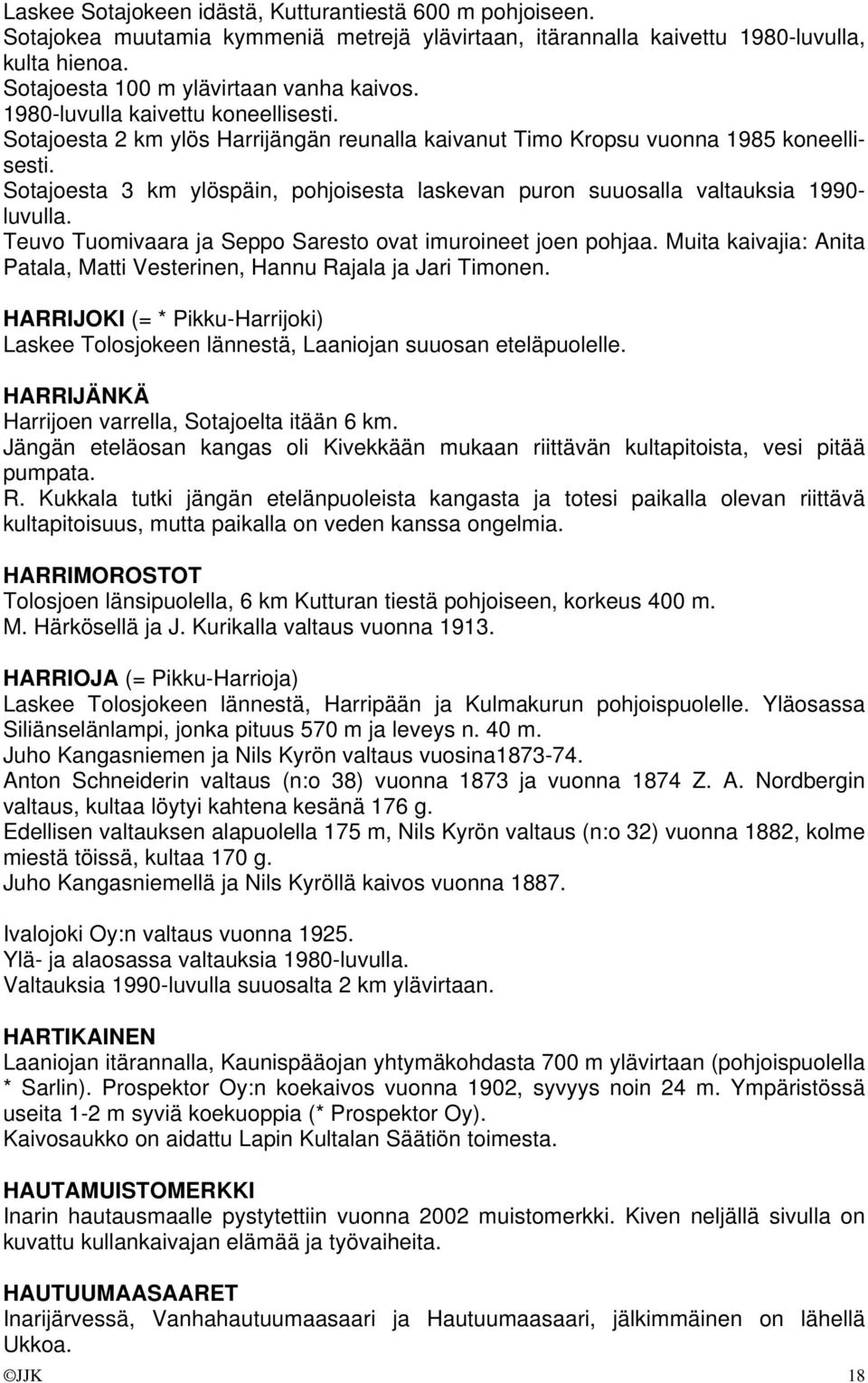 Sotajoesta 3 km ylöspäin, pohjoisesta laskevan puron suuosalla valtauksia 1990- luvulla. Teuvo Tuomivaara ja Seppo Saresto ovat imuroineet joen pohjaa.