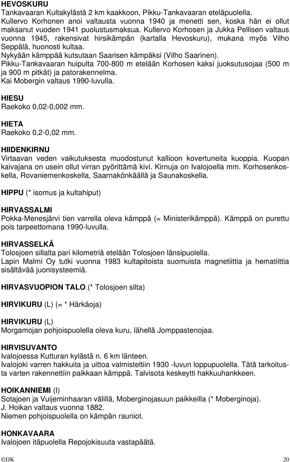 Nykyään kämppää kutsutaan Saarisen kämpäksi (Vilho Saarinen). Pikku-Tankavaaran huipulta 700-800 m etelään Korhosen kaksi juoksutusojaa (500 m ja 900 m pitkät) ja patorakennelma.