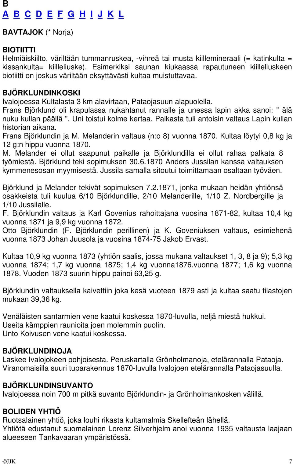 BJÖRKLUNDINKOSKI Ivalojoessa Kultalasta 3 km alavirtaan, Pataojasuun alapuolella. Frans Björklund oli krapulassa nukahtanut rannalle ja unessa lapin akka sanoi: " älä nuku kullan päällä ".