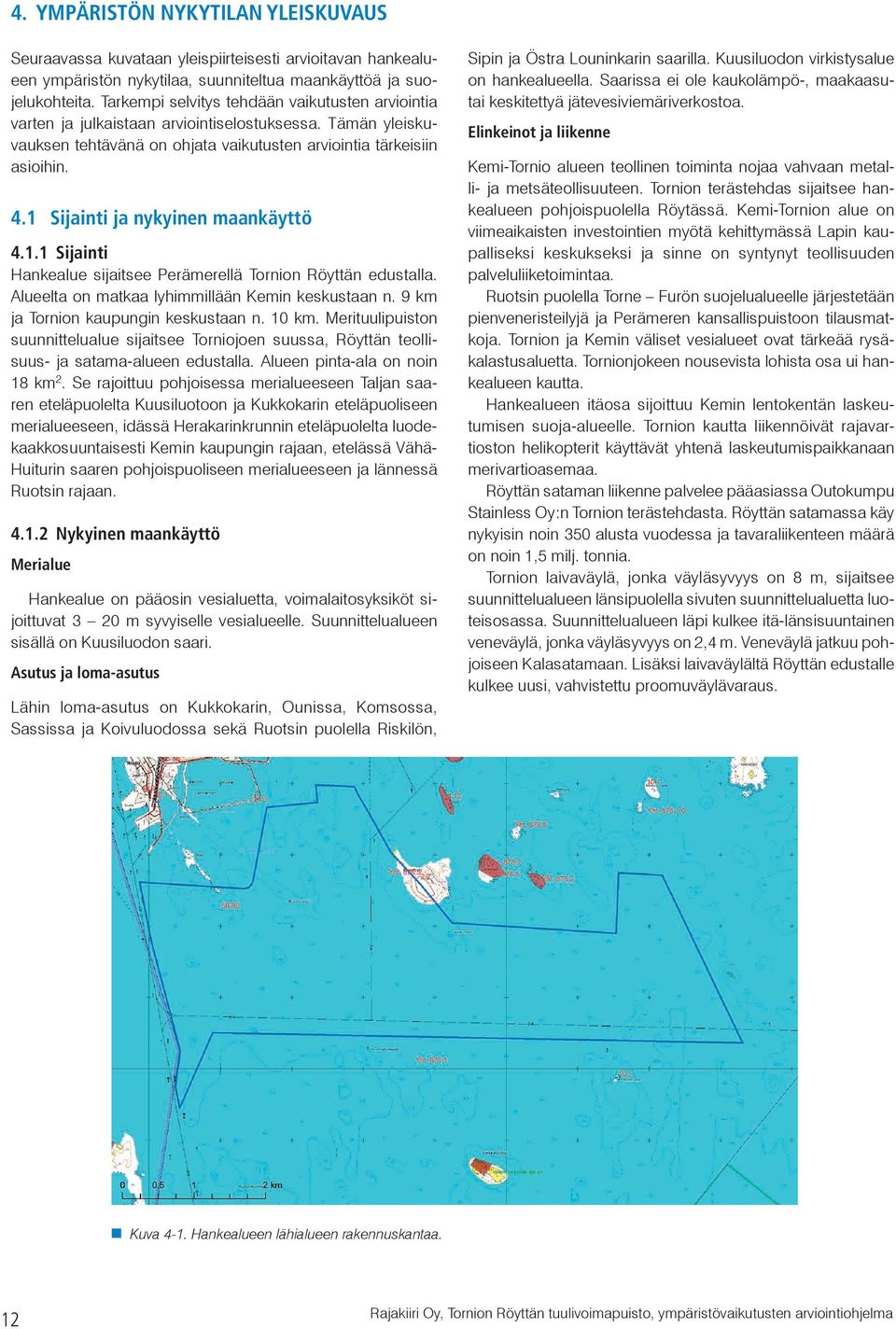 1 Sijainti ja nykyinen maankäyttö 4.1.1 Sijainti Hankealue sijaitsee Perämerellä Tornion Röyttän edustalla. Alueelta on matkaa lyhimmillään Kemin keskustaan n. 9 km ja Tornion kaupungin keskustaan n.