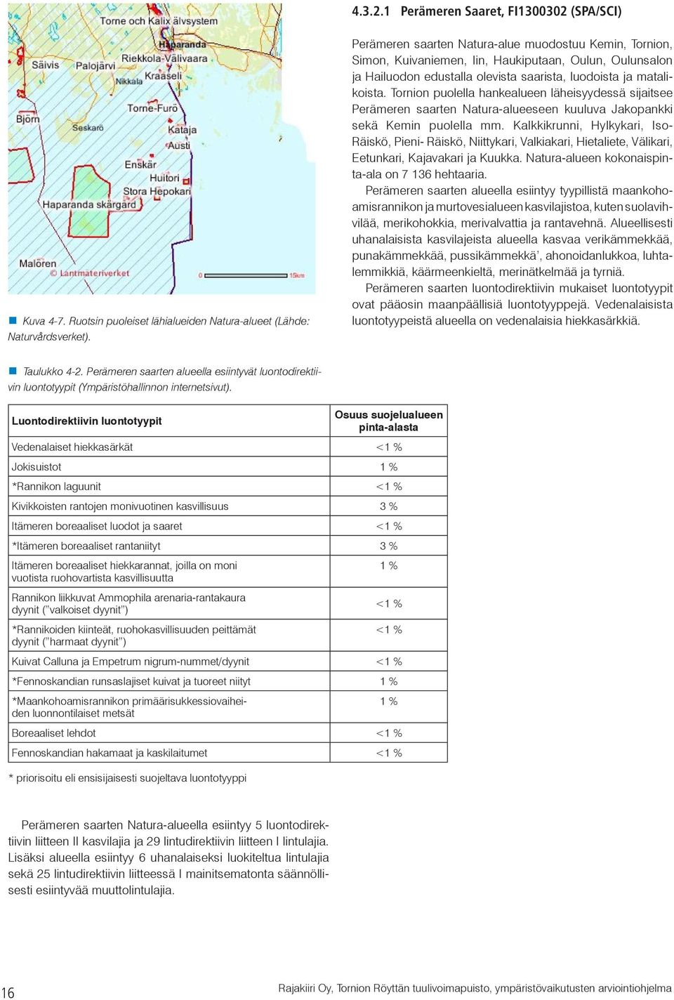 Tornion puolella hankealueen läheisyydessä sijaitsee Perämeren saarten Natura-alueeseen kuuluva Jakopankki sekä Kemin puolella mm.