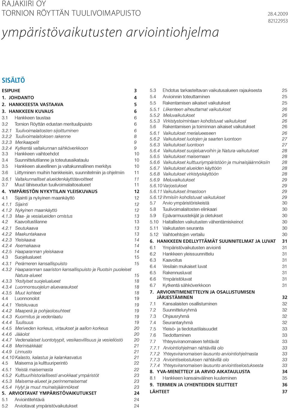 3 Hankkeen vaihtoehdot 10 3.4 Suunnittelutilanne ja toteutusaikataulu 10 3.5 Hankkeen alueellinen ja valtakunnallinen merkitys 10 3.6 Liittyminen muihin hankkeisiin, suunnitelmiin ja ohjelmiin 11 3.6.1 Valtakunnalliset alueidenkäyttötavoitteet 11 3.