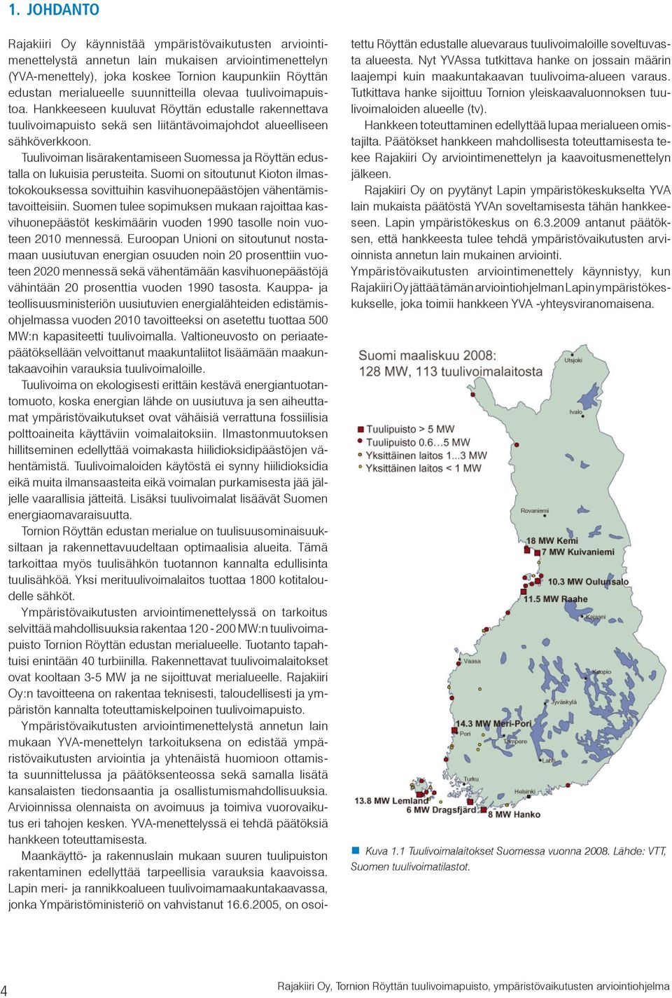 Tuulivoiman lisärakentamiseen Suomessa ja Röyttän edustalla on lukuisia perusteita. Suomi on sitoutunut Kioton ilmastokokouksessa sovittuihin kasvihuonepäästöjen vähentämistavoitteisiin.