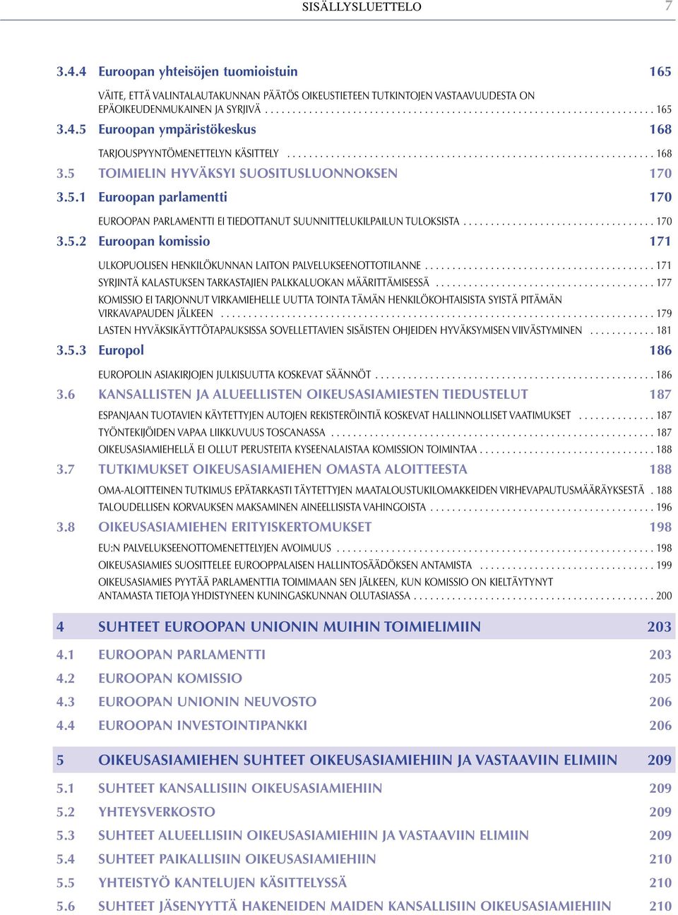 .................................. 170 3.5.2 Euroopan komissio 171 ULKOPUOLISEN HENKILÖKUNNAN LAITON PALVELUKSEENOTTOTILANNE.......................................... 171 SYRJINTÄ KALASTUKSEN TARKASTAJIEN PALKKALUOKAN MÄÄRITTÄMISESSÄ.