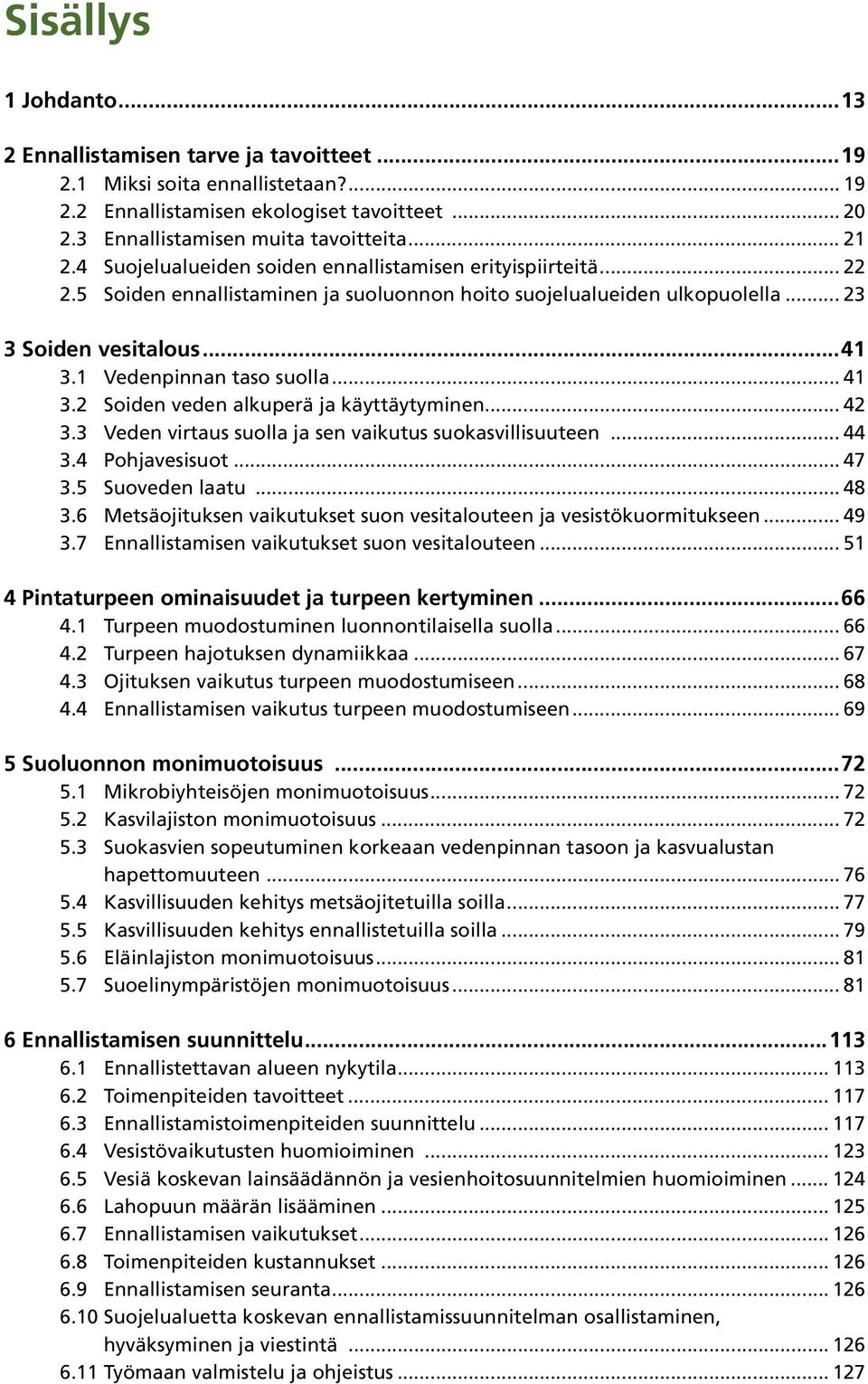 .. 41 3.2 Soiden veden alkuperä ja käyttäytyminen... 42 3.3 Veden virtaus suolla ja sen vaikutus suokasvillisuuteen... 44 3.4 Pohjavesisuot... 47 3.5 Suoveden laatu... 48 3.