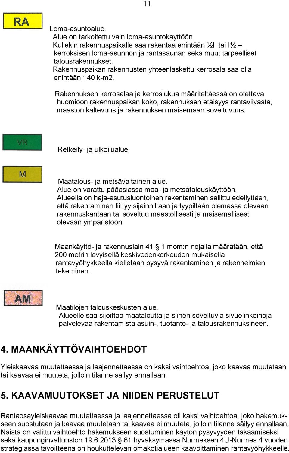 Rakennuspaikan rakennusten yhteenlaskettu kerrosala saa olla enintään 140 k-m2.