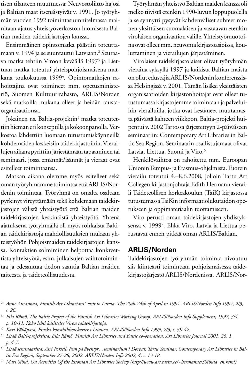 1994 ja se suuntautui Latviaan. 2 Seuraava matka tehtiin Viroon keväällä 1997 3 ja Liettuan matka toteutui yhteispohjoismaisena matkana toukokuussa 1999 4.