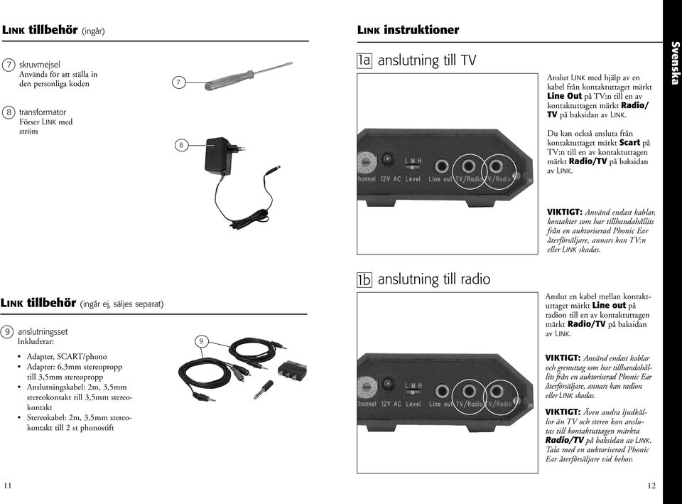 Du kan också ansluta från kontaktuttaget märkt Scart på TV:n till en av kontaktuttagen märkt Radio/TV på baksidan av Link.