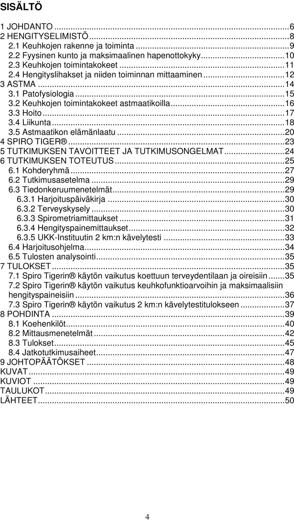 5 Astmaatikon elämänlaatu...20 4 SPIRO TIGER...23 5 TUTKIMUKSEN TAVOITTEET JA TUTKIMUSONGELMAT...24 6 TUTKIMUKSEN TOTEUTUS...25 6.1 Kohderyhmä...27 6.2 Tutkimusasetelma...29 6.3 Tiedonkeruumenetelmät.