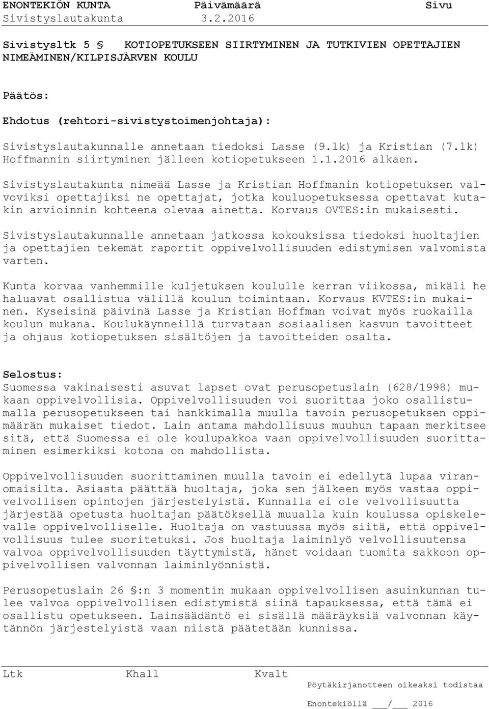 Sivistyslautakunta nimeää Lasse ja Kristian Hoffmanin kotiopetuksen valvoviksi opettajiksi ne opettajat, jotka kouluopetuksessa opettavat kutakin arvioinnin kohteena olevaa ainetta.