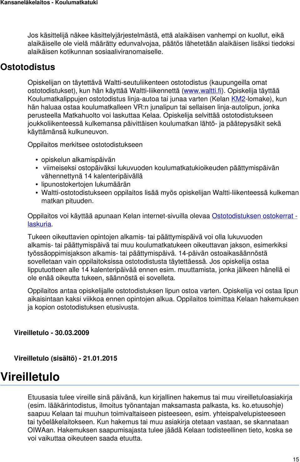 Opiskelija täyttää Koulumatkalippujen ostotodistus linja-autoa tai junaa varten (Kelan KM2-lomake), kun hän haluaa ostaa koulumatkalleen VR:n junalipun tai sellaisen linja-autolipun, jonka